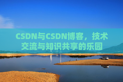 CSDN与CSDN博客，技术交流与知识共享的乐园